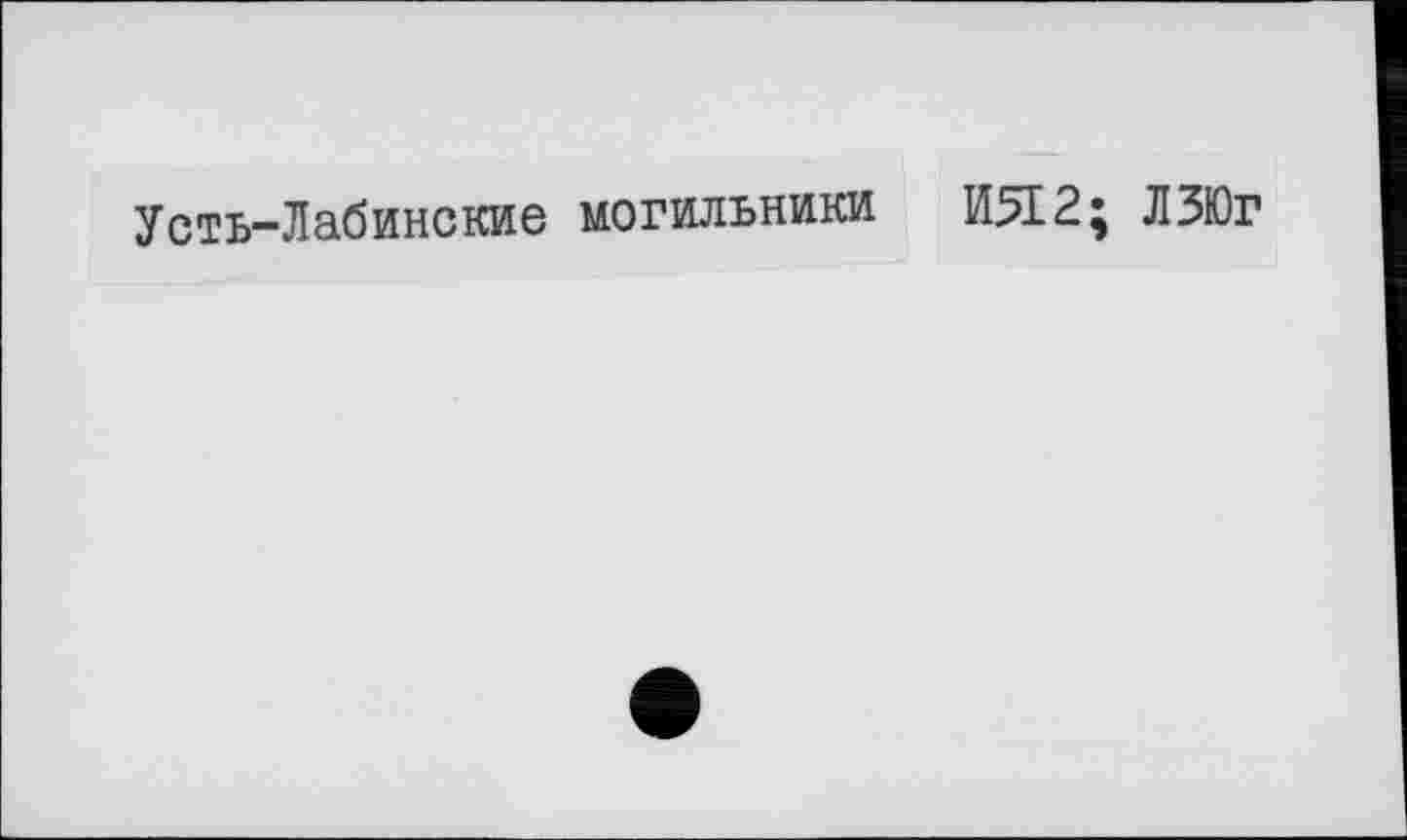 ﻿Усть-Лабинские могильники
И512; ЛЗЮг